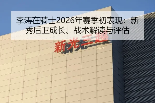 李涛在骑士2026年赛季初表现：新秀后卫成长、战术解读与评估
